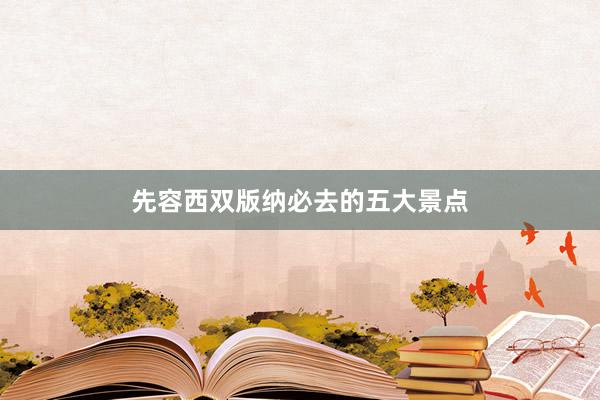 先容西双版纳必去的五大景点