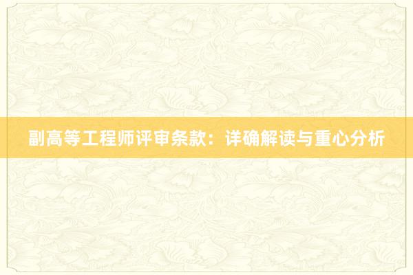 副高等工程师评审条款：详确解读与重心分析