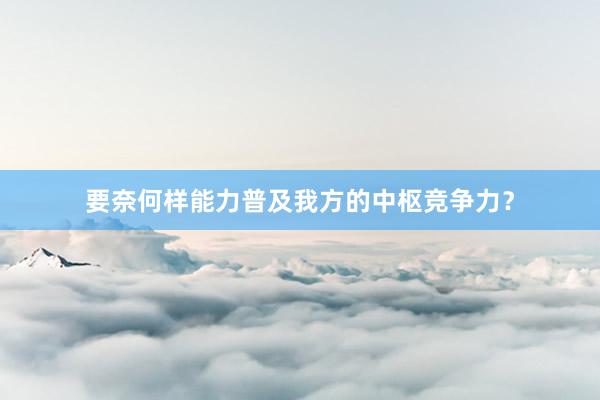 要奈何样能力普及我方的中枢竞争力？