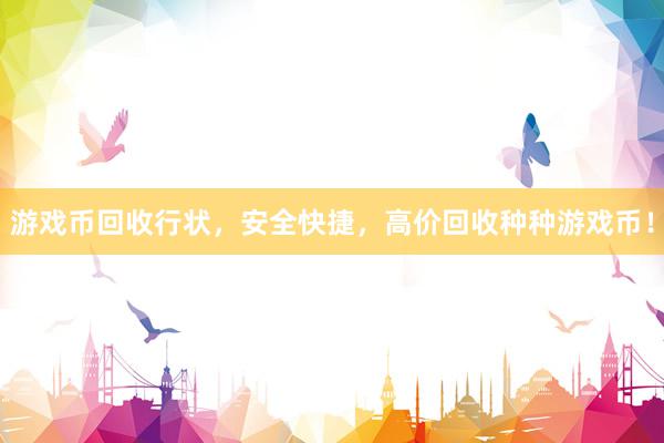 游戏币回收行状，安全快捷，高价回收种种游戏币！