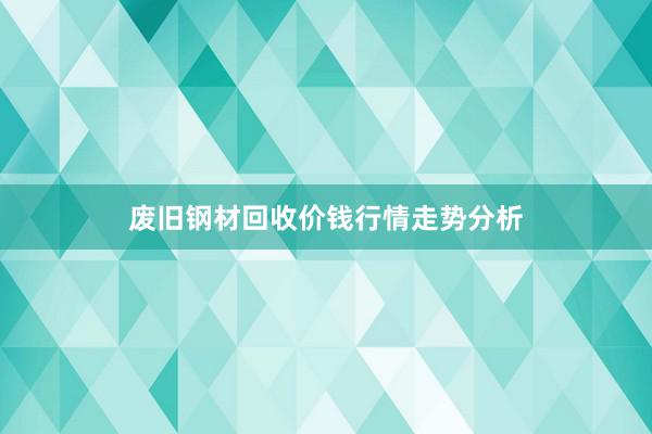 废旧钢材回收价钱行情走势分析