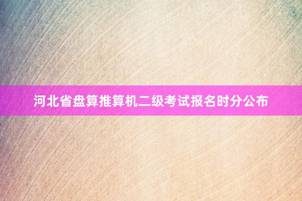 河北省盘算推算机二级考试报名时分公布