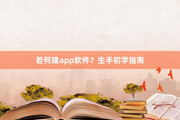 若何建app软件？生手初学指南