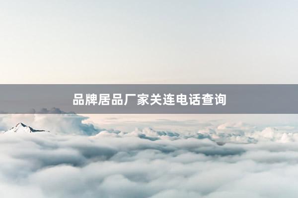 品牌居品厂家关连电话查询
