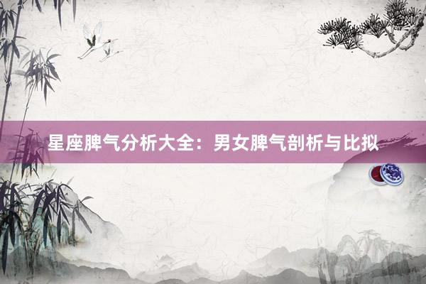 星座脾气分析大全：男女脾气剖析与比拟