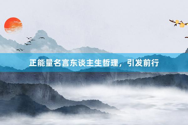 正能量名言东谈主生哲理，引发前行