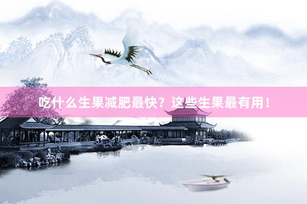 吃什么生果减肥最快？这些生果最有用！