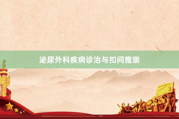 泌尿外科疾病诊治与扣问推崇