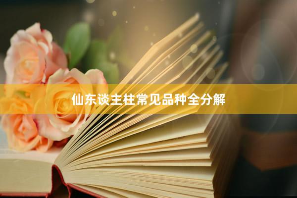 仙东谈主柱常见品种全分解