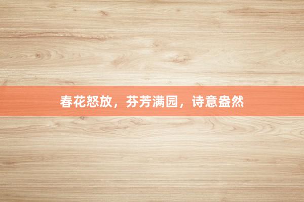 春花怒放，芬芳满园，诗意盎然
