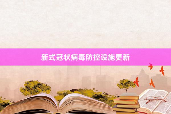 新式冠状病毒防控设施更新