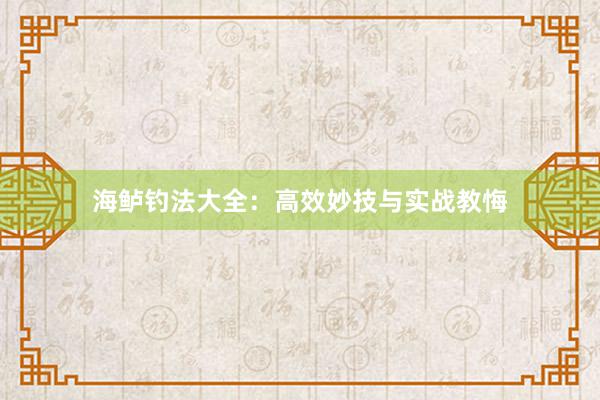 海鲈钓法大全：高效妙技与实战教悔