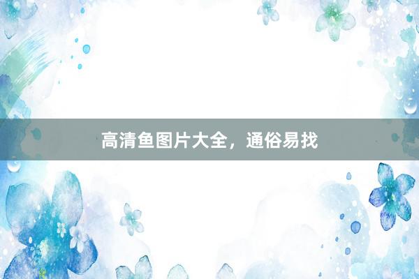 高清鱼图片大全，通俗易找